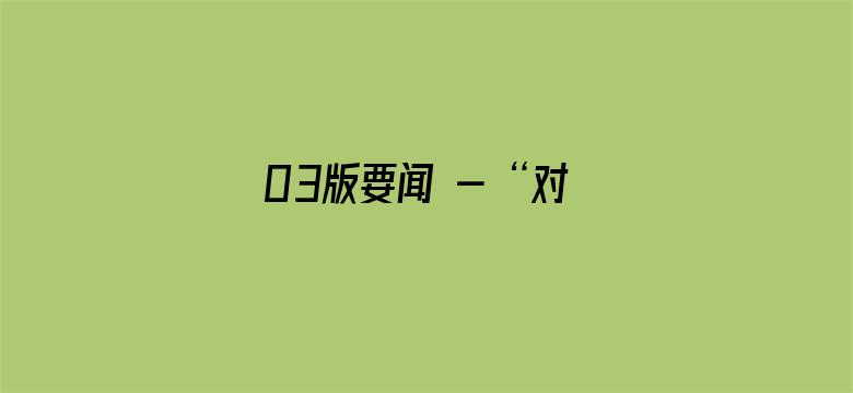 03版要闻 - “对中国市场巨大潜力充满信心”（见证·中国机遇）